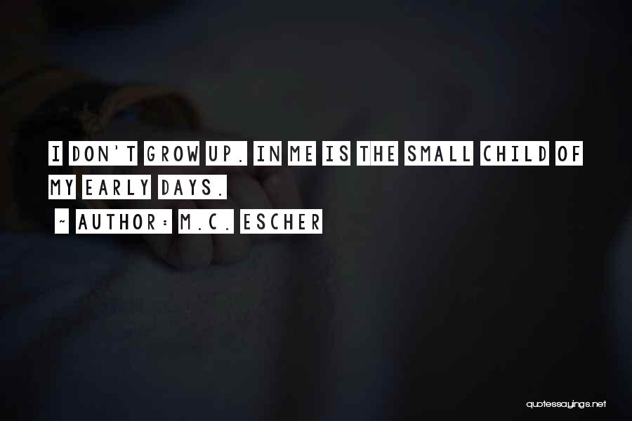 M.C. Escher Quotes: I Don't Grow Up. In Me Is The Small Child Of My Early Days.