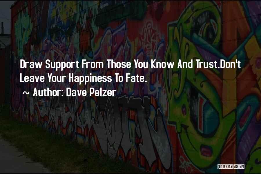 Dave Pelzer Quotes: Draw Support From Those You Know And Trust.don't Leave Your Happiness To Fate.