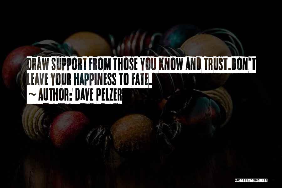 Dave Pelzer Quotes: Draw Support From Those You Know And Trust.don't Leave Your Happiness To Fate.