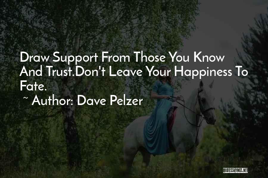 Dave Pelzer Quotes: Draw Support From Those You Know And Trust.don't Leave Your Happiness To Fate.