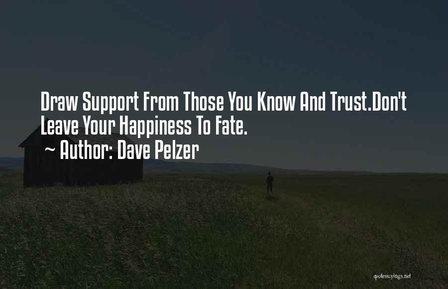 Dave Pelzer Quotes: Draw Support From Those You Know And Trust.don't Leave Your Happiness To Fate.