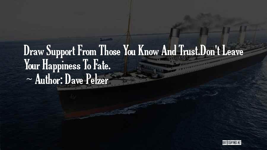 Dave Pelzer Quotes: Draw Support From Those You Know And Trust.don't Leave Your Happiness To Fate.