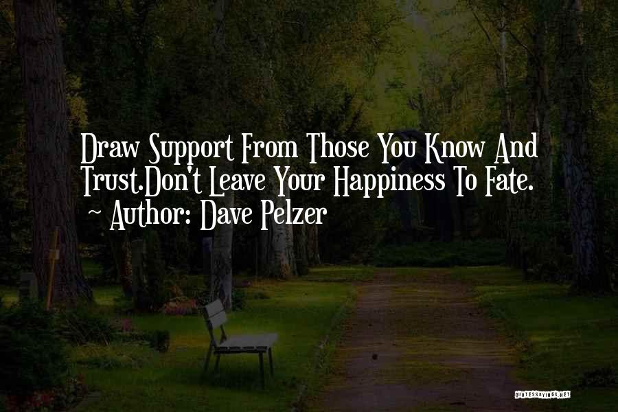 Dave Pelzer Quotes: Draw Support From Those You Know And Trust.don't Leave Your Happiness To Fate.