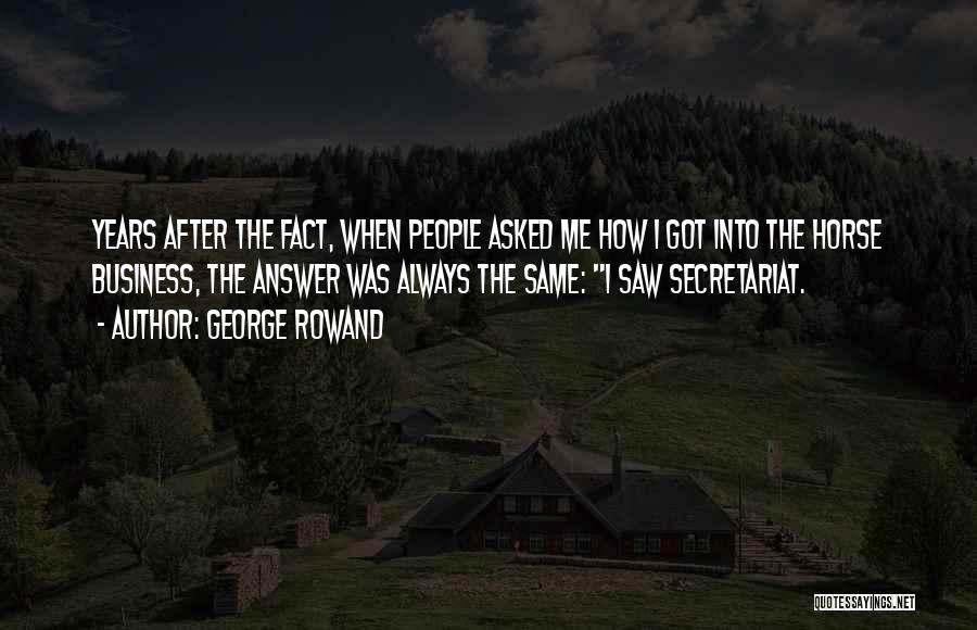 George Rowand Quotes: Years After The Fact, When People Asked Me How I Got Into The Horse Business, The Answer Was Always The