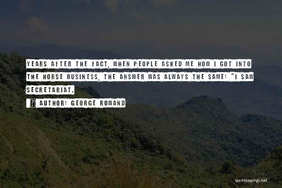 George Rowand Quotes: Years After The Fact, When People Asked Me How I Got Into The Horse Business, The Answer Was Always The