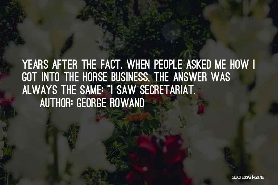 George Rowand Quotes: Years After The Fact, When People Asked Me How I Got Into The Horse Business, The Answer Was Always The