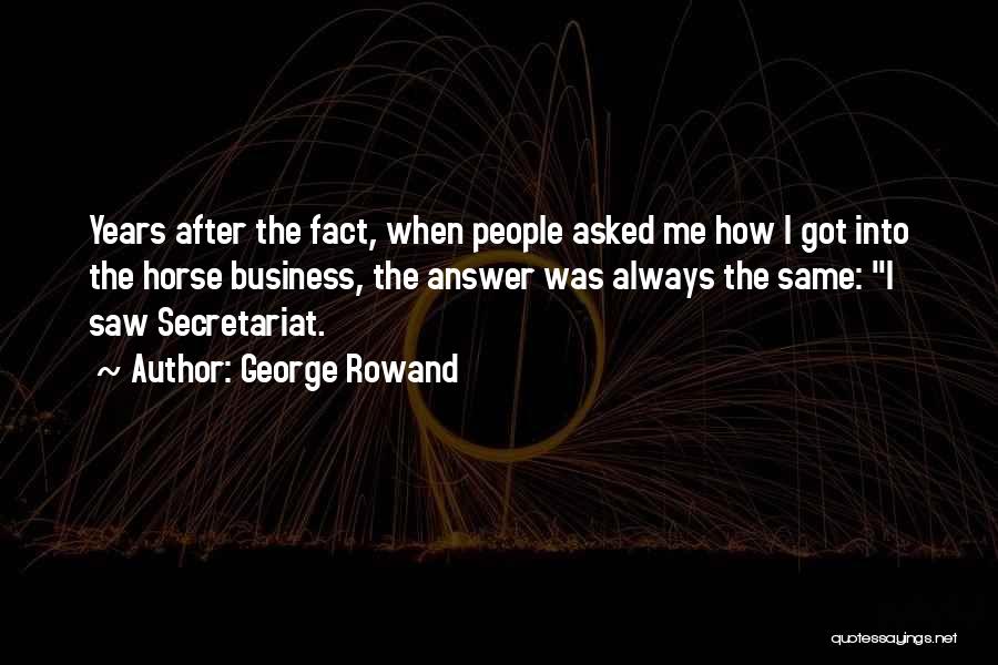 George Rowand Quotes: Years After The Fact, When People Asked Me How I Got Into The Horse Business, The Answer Was Always The