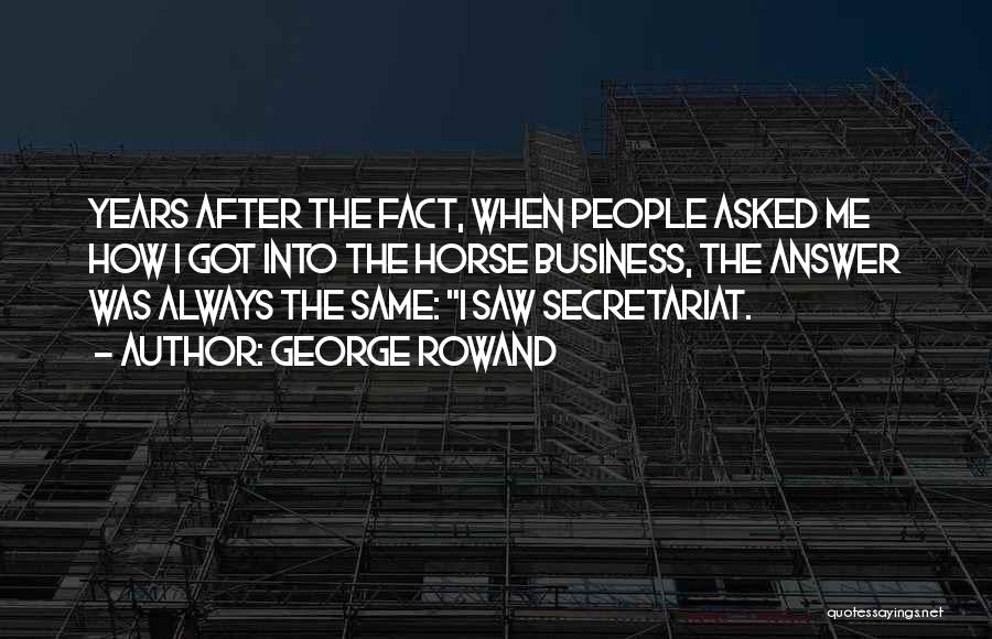 George Rowand Quotes: Years After The Fact, When People Asked Me How I Got Into The Horse Business, The Answer Was Always The