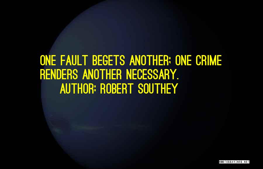 Robert Southey Quotes: One Fault Begets Another; One Crime Renders Another Necessary.