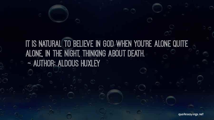 Aldous Huxley Quotes: It Is Natural To Believe In God When You're Alone Quite Alone, In The Night, Thinking About Death.