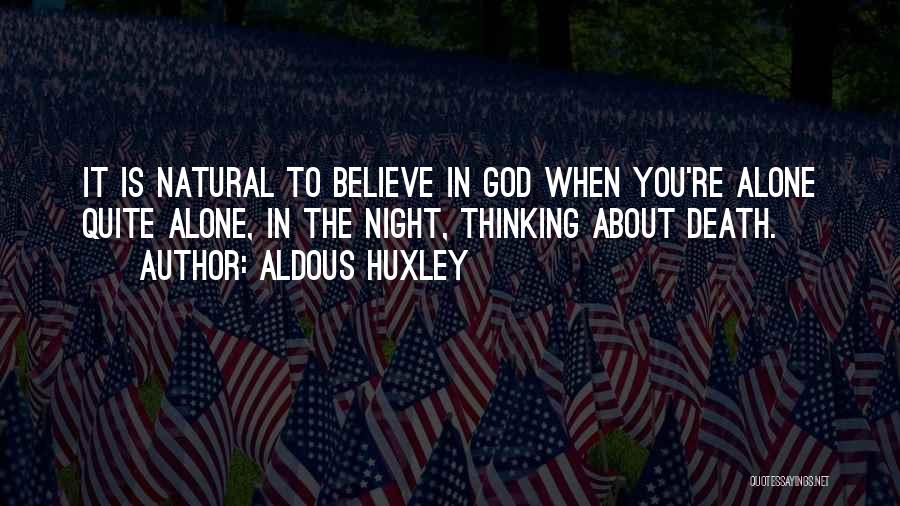 Aldous Huxley Quotes: It Is Natural To Believe In God When You're Alone Quite Alone, In The Night, Thinking About Death.