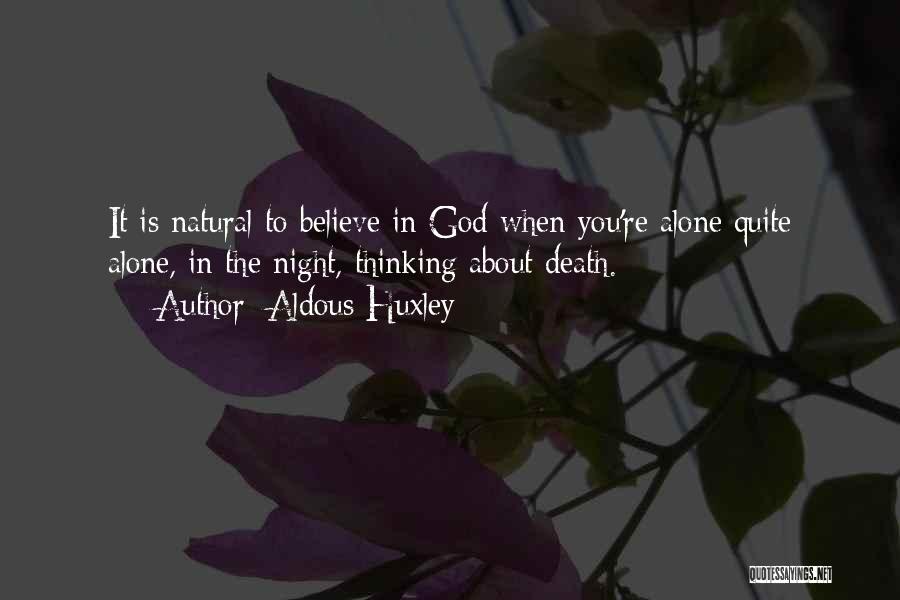 Aldous Huxley Quotes: It Is Natural To Believe In God When You're Alone Quite Alone, In The Night, Thinking About Death.
