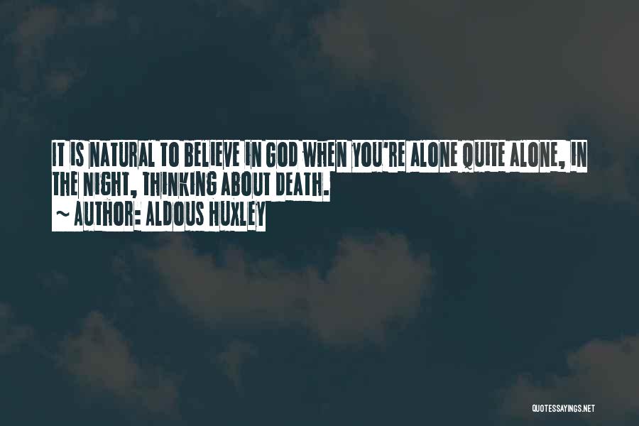 Aldous Huxley Quotes: It Is Natural To Believe In God When You're Alone Quite Alone, In The Night, Thinking About Death.