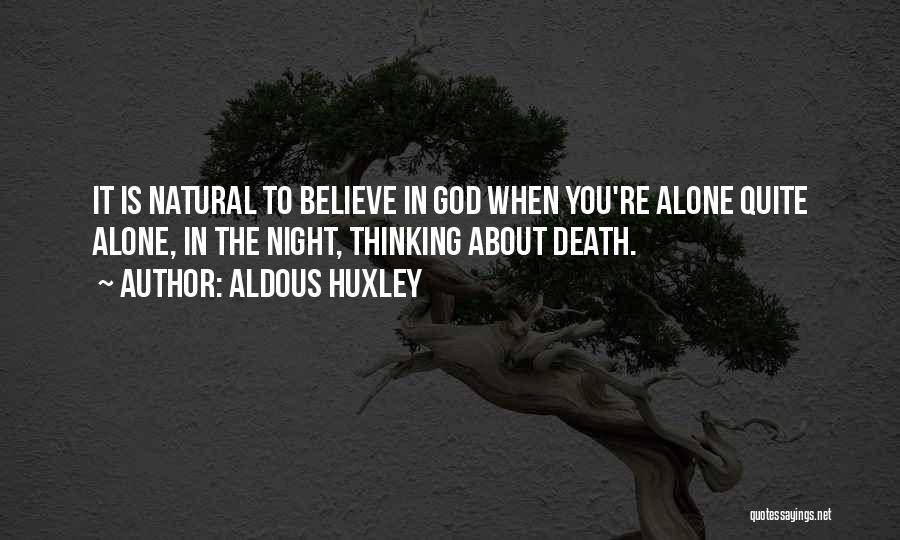 Aldous Huxley Quotes: It Is Natural To Believe In God When You're Alone Quite Alone, In The Night, Thinking About Death.