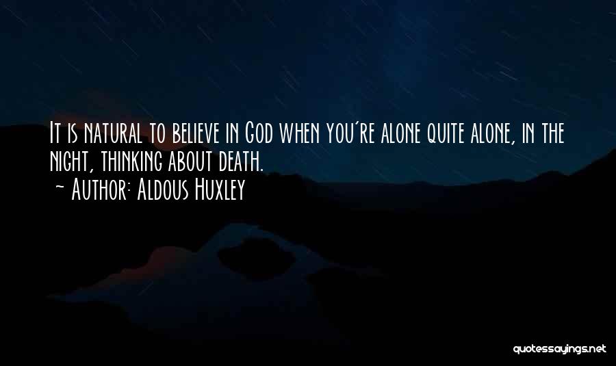 Aldous Huxley Quotes: It Is Natural To Believe In God When You're Alone Quite Alone, In The Night, Thinking About Death.