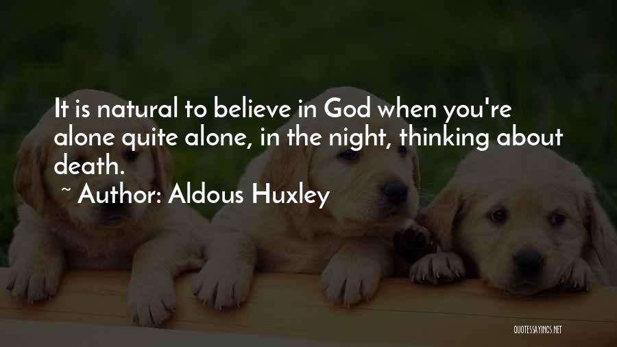 Aldous Huxley Quotes: It Is Natural To Believe In God When You're Alone Quite Alone, In The Night, Thinking About Death.