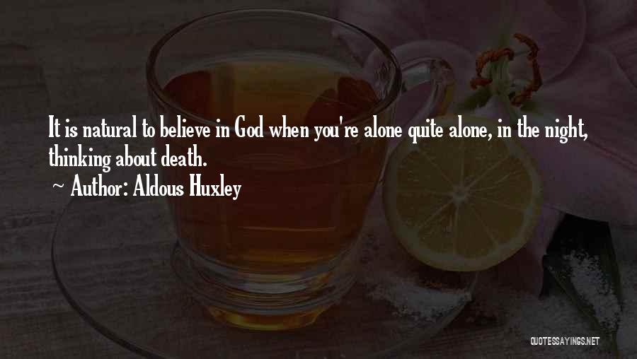 Aldous Huxley Quotes: It Is Natural To Believe In God When You're Alone Quite Alone, In The Night, Thinking About Death.