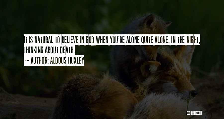 Aldous Huxley Quotes: It Is Natural To Believe In God When You're Alone Quite Alone, In The Night, Thinking About Death.