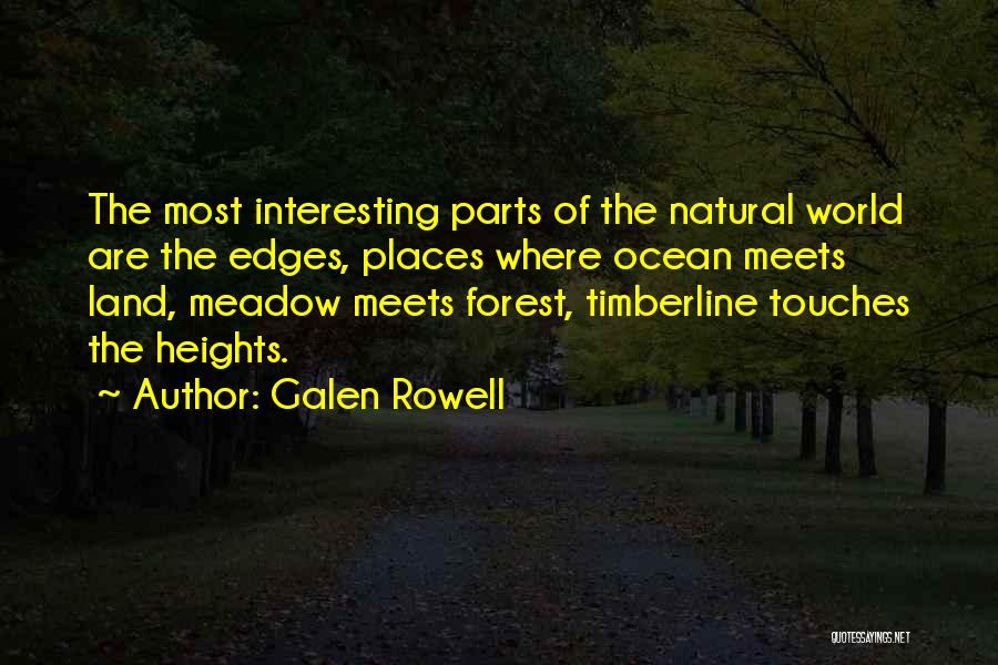 Galen Rowell Quotes: The Most Interesting Parts Of The Natural World Are The Edges, Places Where Ocean Meets Land, Meadow Meets Forest, Timberline