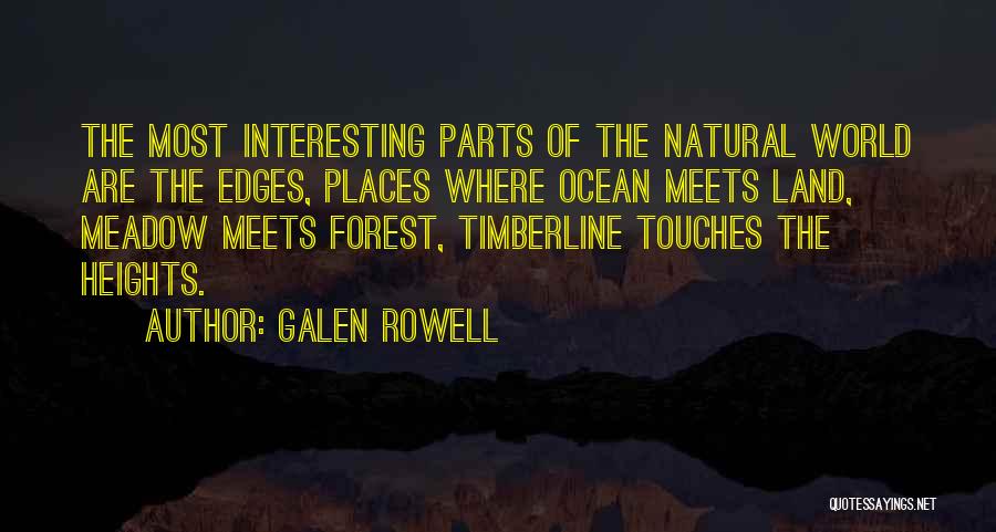 Galen Rowell Quotes: The Most Interesting Parts Of The Natural World Are The Edges, Places Where Ocean Meets Land, Meadow Meets Forest, Timberline