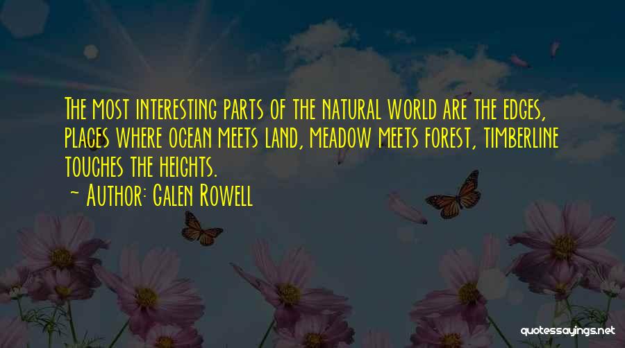 Galen Rowell Quotes: The Most Interesting Parts Of The Natural World Are The Edges, Places Where Ocean Meets Land, Meadow Meets Forest, Timberline