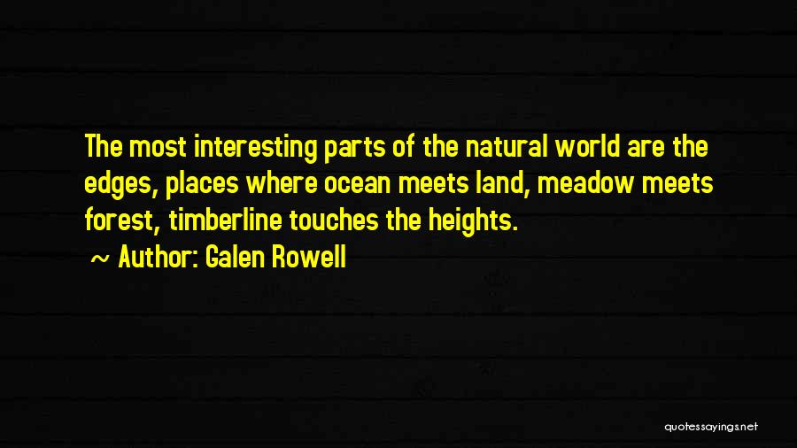 Galen Rowell Quotes: The Most Interesting Parts Of The Natural World Are The Edges, Places Where Ocean Meets Land, Meadow Meets Forest, Timberline