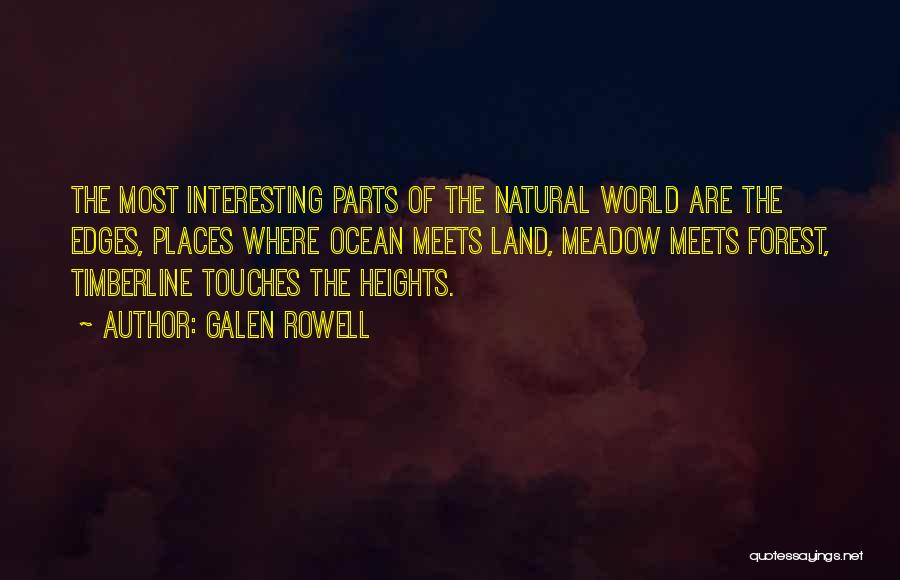 Galen Rowell Quotes: The Most Interesting Parts Of The Natural World Are The Edges, Places Where Ocean Meets Land, Meadow Meets Forest, Timberline