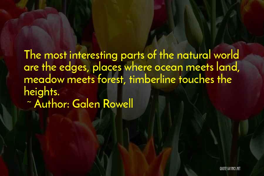 Galen Rowell Quotes: The Most Interesting Parts Of The Natural World Are The Edges, Places Where Ocean Meets Land, Meadow Meets Forest, Timberline