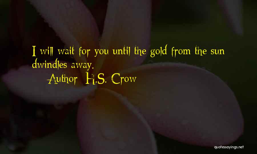 H.S. Crow Quotes: I Will Wait For You Until The Gold From The Sun Dwindles Away.