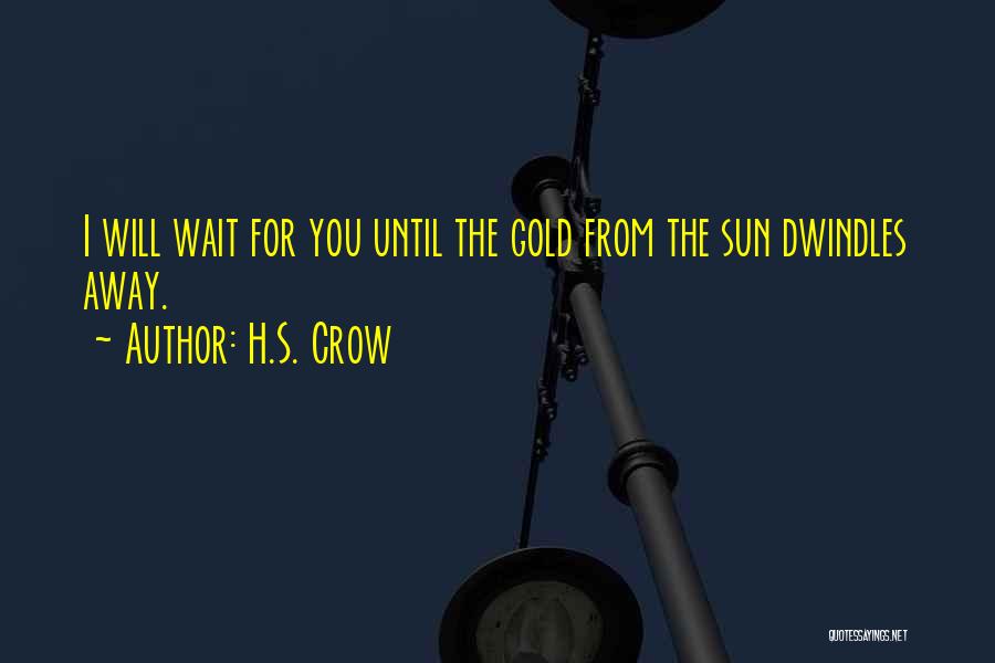 H.S. Crow Quotes: I Will Wait For You Until The Gold From The Sun Dwindles Away.