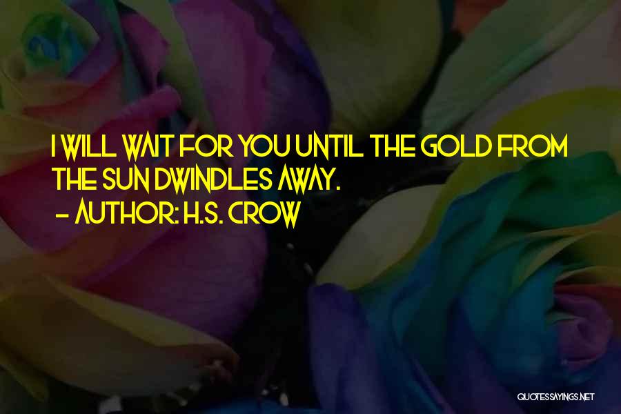 H.S. Crow Quotes: I Will Wait For You Until The Gold From The Sun Dwindles Away.