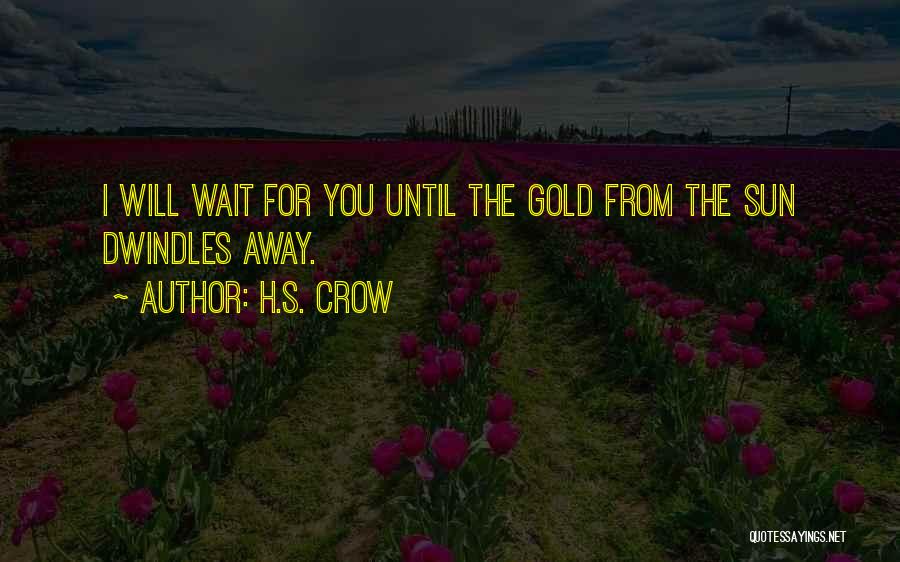 H.S. Crow Quotes: I Will Wait For You Until The Gold From The Sun Dwindles Away.