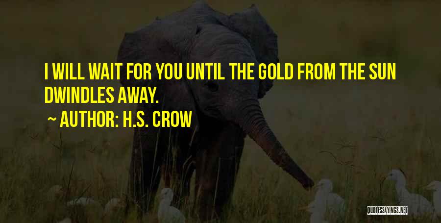 H.S. Crow Quotes: I Will Wait For You Until The Gold From The Sun Dwindles Away.