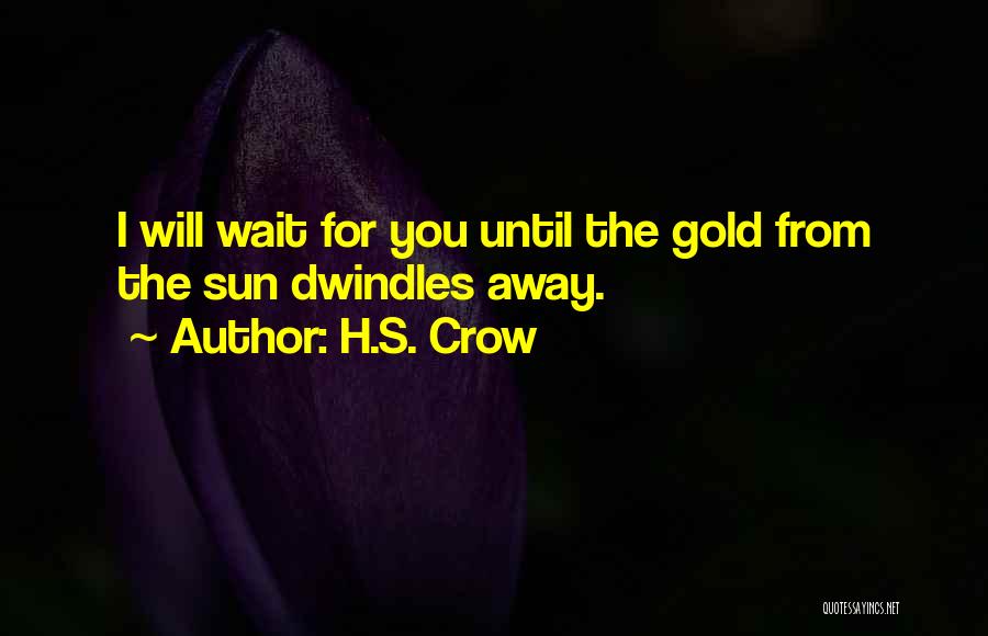 H.S. Crow Quotes: I Will Wait For You Until The Gold From The Sun Dwindles Away.