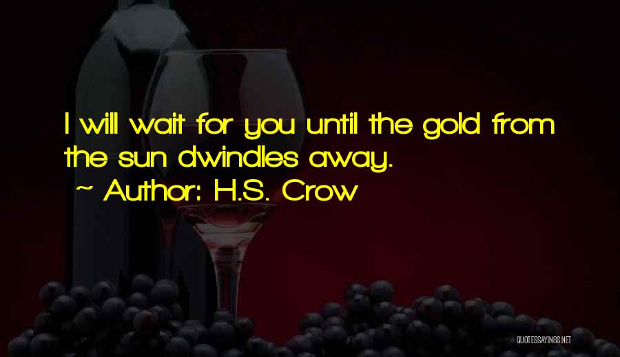 H.S. Crow Quotes: I Will Wait For You Until The Gold From The Sun Dwindles Away.