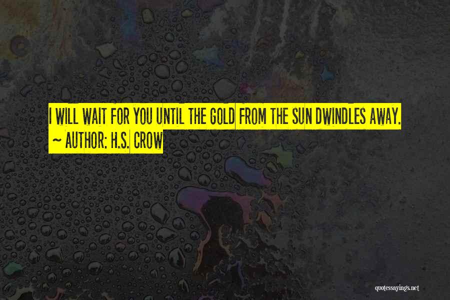 H.S. Crow Quotes: I Will Wait For You Until The Gold From The Sun Dwindles Away.