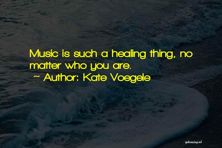 Kate Voegele Quotes: Music Is Such A Healing Thing, No Matter Who You Are.