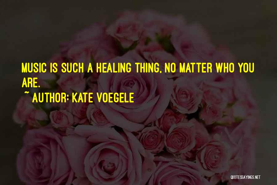 Kate Voegele Quotes: Music Is Such A Healing Thing, No Matter Who You Are.