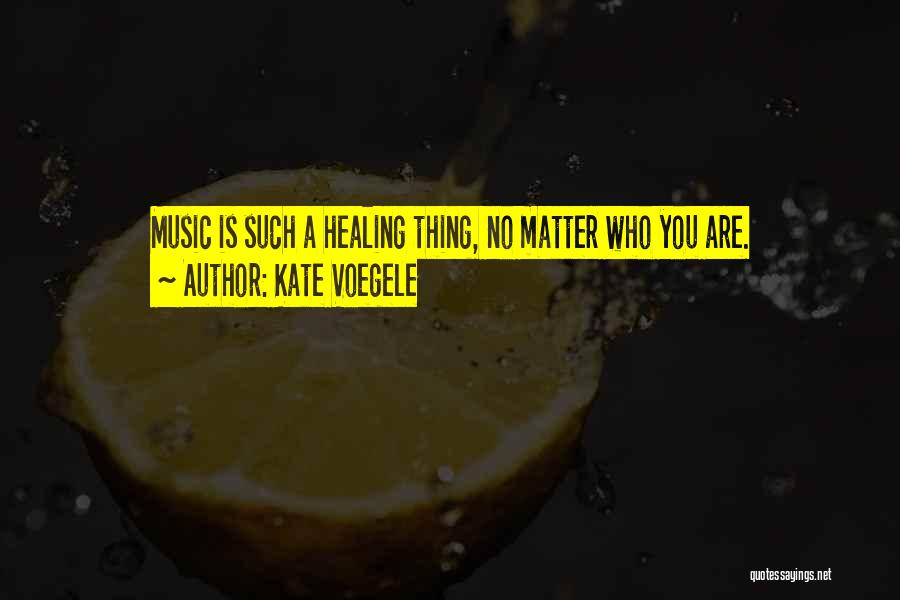 Kate Voegele Quotes: Music Is Such A Healing Thing, No Matter Who You Are.