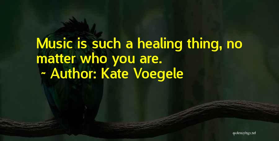 Kate Voegele Quotes: Music Is Such A Healing Thing, No Matter Who You Are.