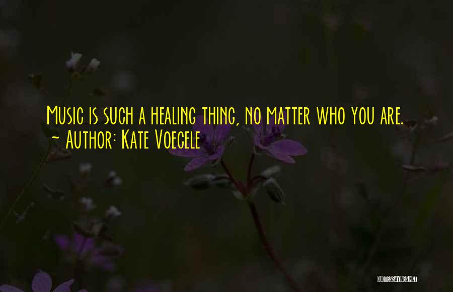 Kate Voegele Quotes: Music Is Such A Healing Thing, No Matter Who You Are.