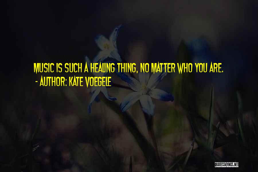 Kate Voegele Quotes: Music Is Such A Healing Thing, No Matter Who You Are.