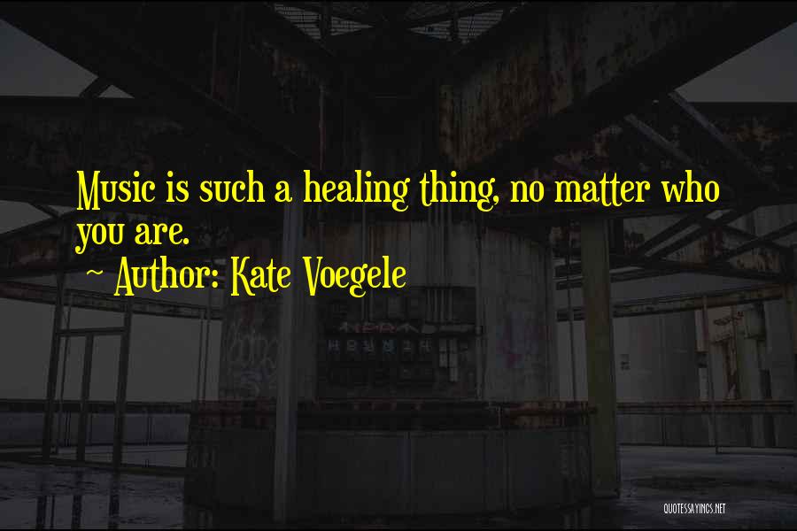 Kate Voegele Quotes: Music Is Such A Healing Thing, No Matter Who You Are.
