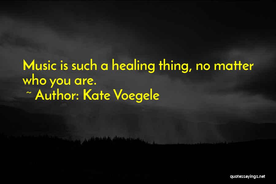 Kate Voegele Quotes: Music Is Such A Healing Thing, No Matter Who You Are.