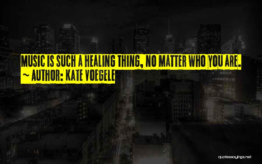 Kate Voegele Quotes: Music Is Such A Healing Thing, No Matter Who You Are.