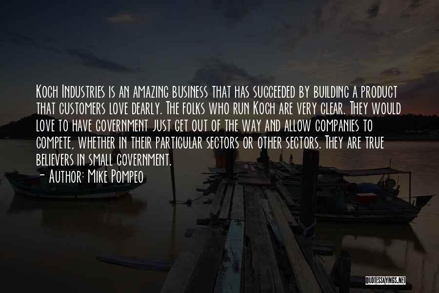 Mike Pompeo Quotes: Koch Industries Is An Amazing Business That Has Succeeded By Building A Product That Customers Love Dearly. The Folks Who