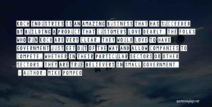 Mike Pompeo Quotes: Koch Industries Is An Amazing Business That Has Succeeded By Building A Product That Customers Love Dearly. The Folks Who