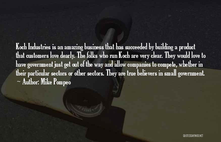 Mike Pompeo Quotes: Koch Industries Is An Amazing Business That Has Succeeded By Building A Product That Customers Love Dearly. The Folks Who