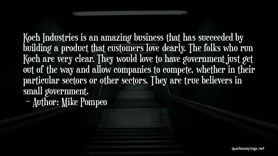 Mike Pompeo Quotes: Koch Industries Is An Amazing Business That Has Succeeded By Building A Product That Customers Love Dearly. The Folks Who