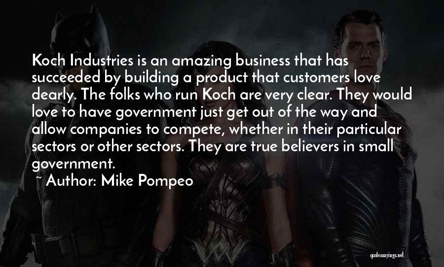 Mike Pompeo Quotes: Koch Industries Is An Amazing Business That Has Succeeded By Building A Product That Customers Love Dearly. The Folks Who